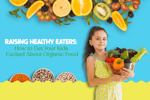 Raising Healthy Eaters: How to Get Your Kids Excited About Organic Food